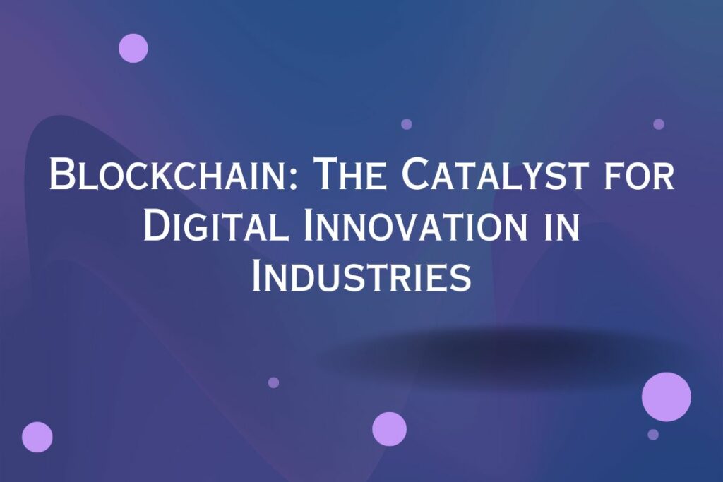 Blockchain The Catalyst for Digital Innovation in Industries